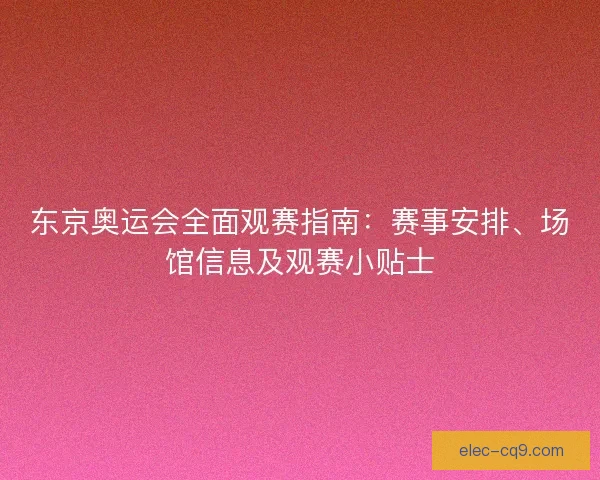 东京奥运会全面观赛指南：赛事安排、场馆信息及观赛小贴士